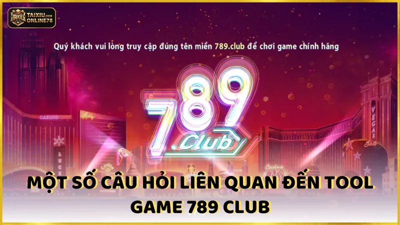 Một số câu hỏi liên quan đến tool game 789 Club